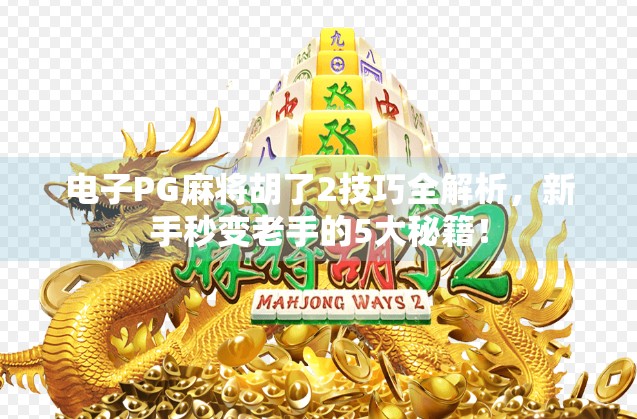 电子PG麻将胡了2技巧全解析，新手秒变老手的5大秘籍！