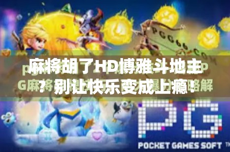 麻将胡了HD博雅斗地主?别让快乐变成上瘾! 麻将胡了HD博雅斗地主?别让快乐变成上瘾!