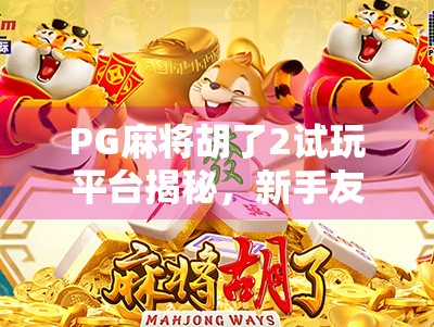 PG麻将胡了2试玩平台揭秘，新手友好还是套路满满？真实体验告诉你！