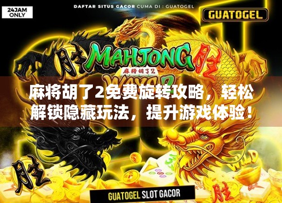 麻将胡了2免费旋转攻略，轻松解锁隐藏玩法，提升游戏体验！