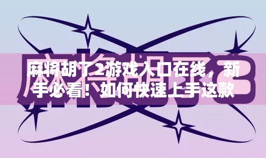 麻将胡了2游戏入口在线,新手必看!如何快速上手这款国民级麻将手游? 麻将胡了2游戏入口在线,新手必看!如何快速上手这款国民级麻将手游?