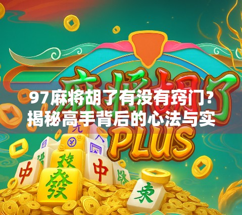 97麻将胡了有没有窍门？揭秘高手背后的心法与实战技巧！