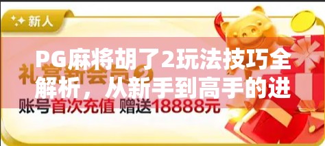 PG麻将胡了2玩法技巧全解析，从新手到高手的进阶之路！
