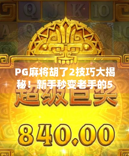 PG麻将胡了2技巧大揭秘！新手秒变老手的5个核心规律，轻松上分不翻车！