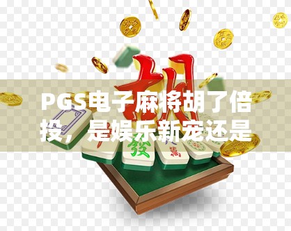PGS电子麻将胡了倍投，是娱乐新宠还是陷阱？揭秘背后的赢钱逻辑