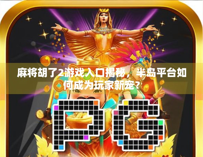麻将胡了2游戏入口揭秘，半岛平台如何成为玩家新宠？