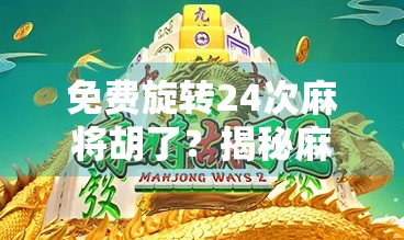 免费旋转24次麻将胡了?揭秘麻将玄学背后的流量密码与人性陷阱! 免费旋转24次麻将胡了?揭秘麻将玄学背后的流量密码与人性陷阱!