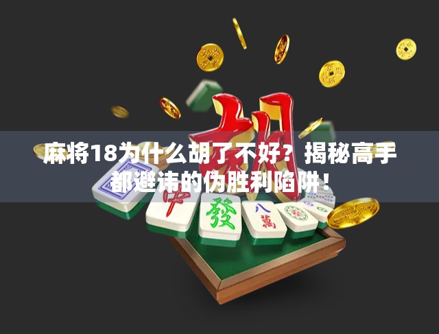 麻将18为什么胡了不好？揭秘高手都避讳的伪胜利陷阱！