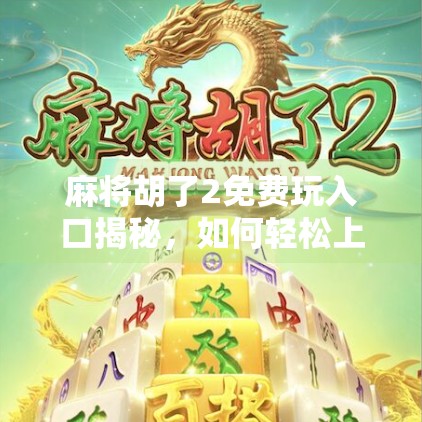 麻将胡了2免费玩入口揭秘，如何轻松上手，畅享国粹乐趣？