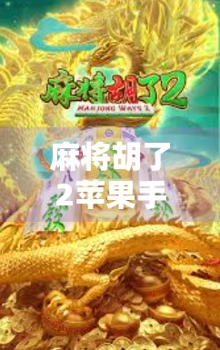 麻将胡了2苹果手机版，指尖上的国粹盛宴，随时随地畅玩经典！