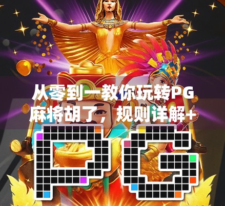 从零到一教你玩转PG麻将胡了，规则详解+实用技巧全攻略！