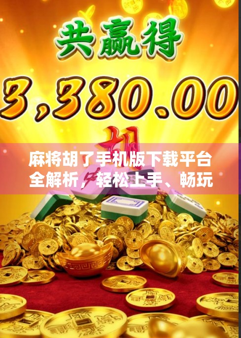 麻将胡了手机版下载平台全解析，轻松上手、畅玩无阻的手机麻将新选择！