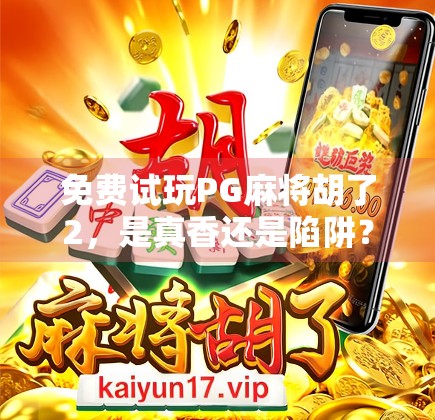 免费试玩PG麻将胡了2，是真香还是陷阱？新手必看避坑指南！