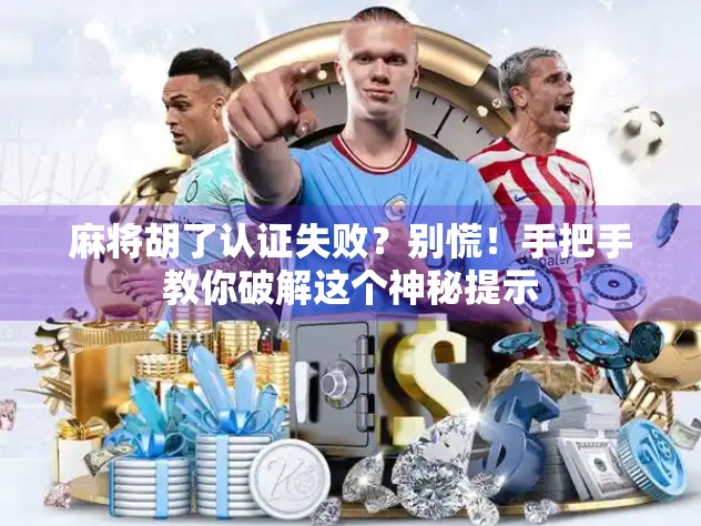 麻将胡了认证失败?别慌!手把手教你破解这个神秘提示 麻将胡了认证失败?别慌!手把手教你破解这个神秘提示