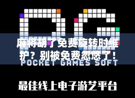 麻将胡了免费旋转时维护？别被免费忽悠了！真相竟然是这样…