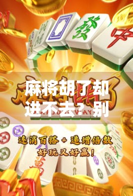 麻将胡了却进不去？别急！教你破解链接异常难题，轻松上桌不卡顿！