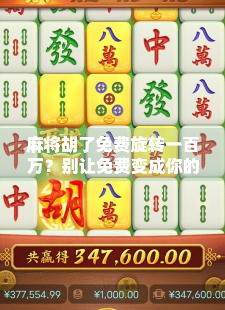 麻将胡了免费旋转一百万？别让免费变成你的陷阱！