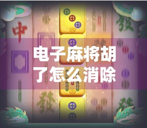 电子麻将胡了怎么消除？教你三招彻底告别胡牌焦虑！