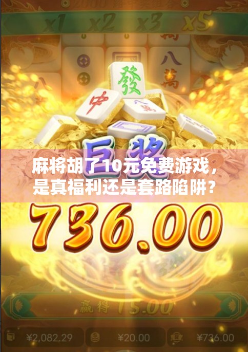 麻将胡了10元免费游戏,是真福利还是套路陷阱?揭秘背后的心理博弈与平台真相 麻将胡了10元免费游戏,是真福利还是套路陷阱?揭秘背后的心理博弈与平台真相