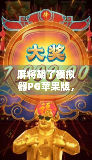 麻将胡了模拟器PG苹果版,指尖上的牌桌江湖,新手也能秒变老手! 麻将胡了模拟器PG苹果版,指尖上的牌桌江湖,新手也能秒变老手!