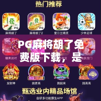 PG麻将胡了免费版下载，是福利还是陷阱？揭开免费背后的真相！