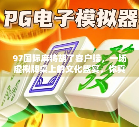 97国际麻将胡了客户端，一场虚拟牌桌上的文化盛宴，你真的玩懂了吗？
