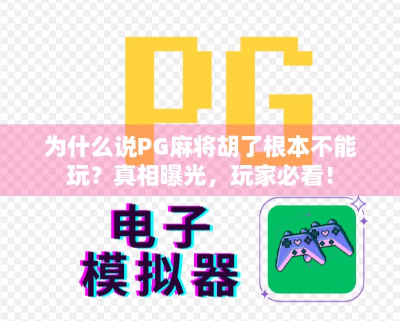 为什么说PG麻将胡了根本不能玩?真相曝光,玩家必看! 为什么说PG麻将胡了根本不能玩?真相曝光,玩家必看!