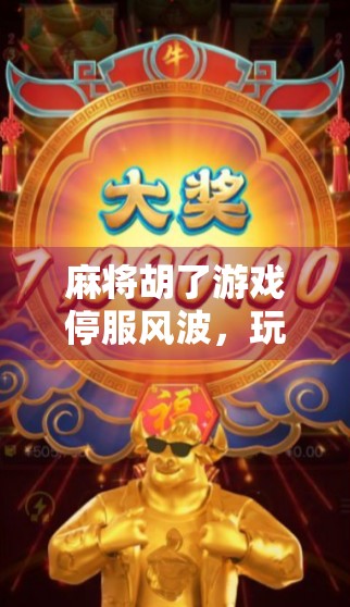 麻将胡了游戏停服风波,玩家集体抗议,背后真相曝光! 麻将胡了游戏停服风波,玩家集体抗议,背后真相曝光!