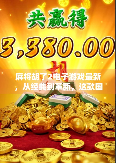 麻将胡了2电子游戏最新，从经典到革新，这款国风策略游戏为何让玩家欲罢不能？