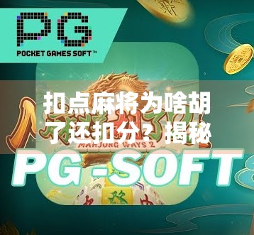 扣点麻将为啥胡了还扣分？揭秘背后的游戏规则与玩家心理博弈！