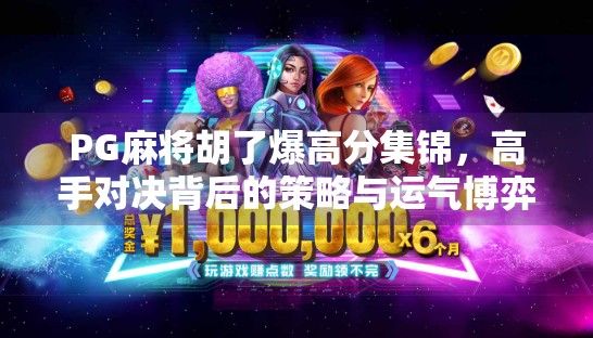 PG麻将胡了爆高分集锦，高手对决背后的策略与运气博弈！