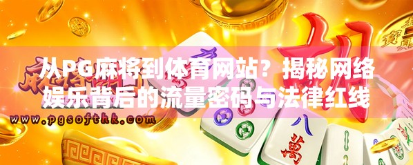 从PG麻将到体育网站?揭秘网络娱乐背后的流量密码与法律红线 从PG麻将到体育网站?揭秘网络娱乐背后的流量密码与法律红线