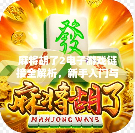 麻将胡了2电子游戏链接全解析，新手入门与高手进阶攻略大公开！