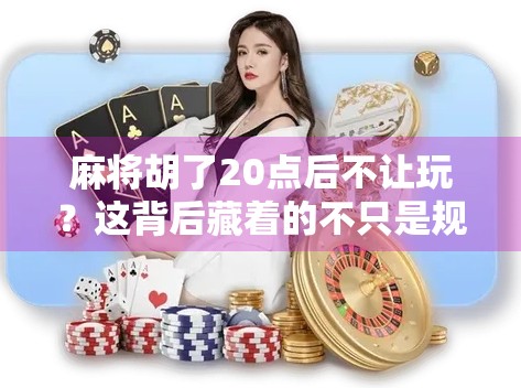 麻将胡了20点后不让玩？这背后藏着的不只是规则，更是人性博弈！