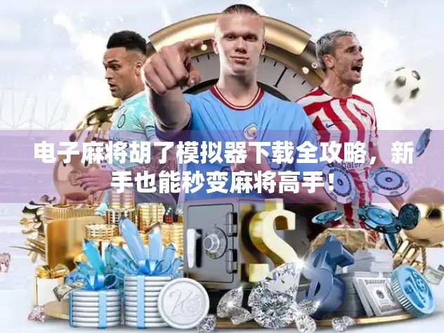 电子麻将胡了模拟器下载全攻略,新手也能秒变麻将高手! 电子麻将胡了模拟器下载全攻略,新手也能秒变麻将高手!