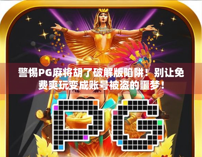 警惕PG麻将胡了破解版陷阱!别让免费爽玩变成账号被盗的噩梦! 警惕PG麻将胡了破解版陷阱!别让免费爽玩变成账号被盗的噩梦!