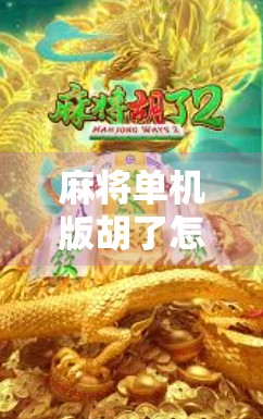 麻将单机版胡了怎么操作？新手必看！手把手教你轻松上手，秒变麻将高手！