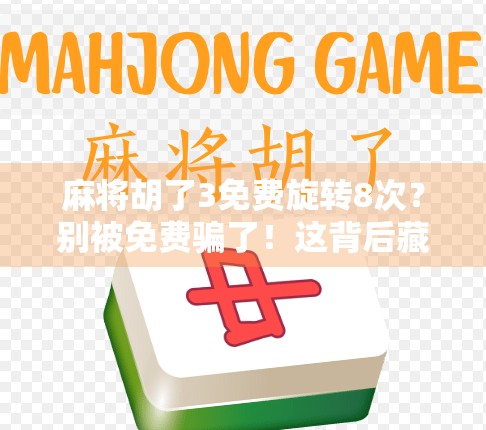 麻将胡了3免费旋转8次?别被免费骗了!这背后藏着什么套路? 麻将胡了3免费旋转8次?别被免费骗了!这背后藏着什么套路?