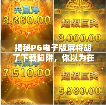 揭秘PG电子版麻将胡了下载陷阱，你以为在玩牌，其实正在被收割！