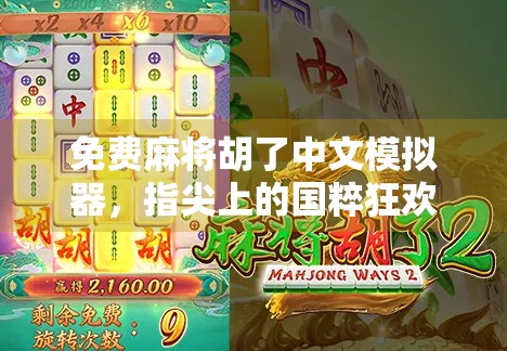 免费麻将胡了中文模拟器，指尖上的国粹狂欢，零成本也能玩出大师范儿！