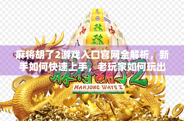 麻将胡了2游戏入口官网全解析，新手如何快速上手，老玩家如何玩出新花样？