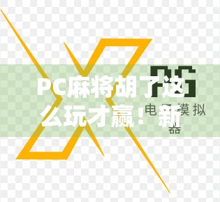 PC麻将胡了这么玩才赢！新手必看的5大制胜秘诀，让你从吃鸡变吃胡！