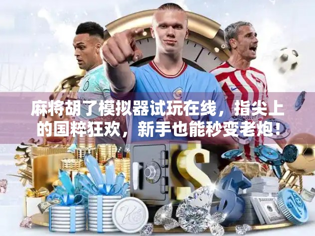 麻将胡了模拟器试玩在线，指尖上的国粹狂欢，新手也能秒变老炮！