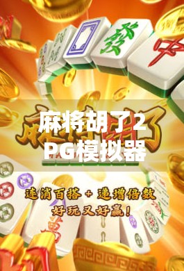 麻将胡了2 PG模拟器，一款让老玩家重燃热情的掌上经典