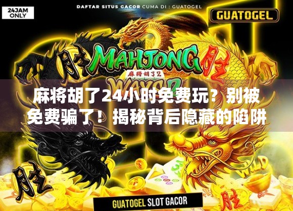 麻将胡了24小时免费玩？别被免费骗了！揭秘背后隐藏的陷阱与真相