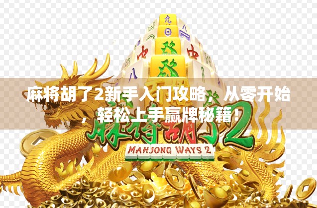 麻将胡了2新手入门攻略，从零开始，轻松上手赢牌秘籍！