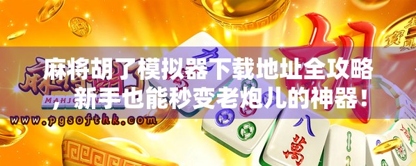 麻将胡了模拟器下载地址全攻略，新手也能秒变老炮儿的神器！