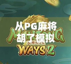 从PG麻将胡了模拟器看中国游戏出海的智慧与挑战
