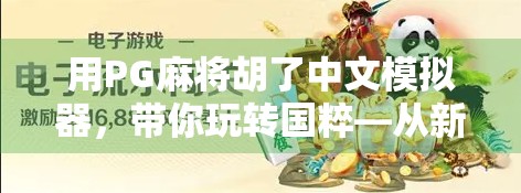用PG麻将胡了中文模拟器,带你玩转国粹—从新手到高手的沉浸式学习之旅 用PG麻将胡了中文模拟器,带你玩转国粹—从新手到高手的沉浸式学习之旅