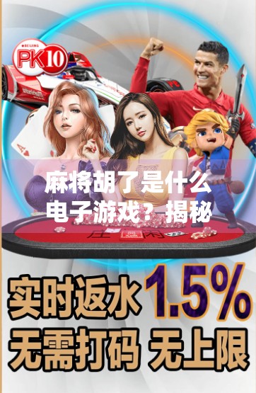 麻将胡了是什么电子游戏？揭秘这款国民桌游的数字进化史！